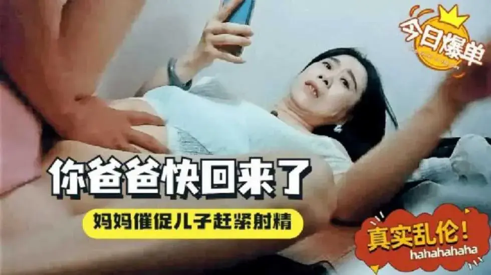 【真实母子乱伦】妈妈催促儿子感紧射,你爸爸微信说快回来了 骚妈一边着急一边挨操