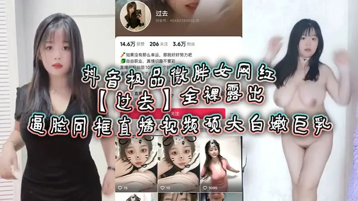 抖音极品微胖女网红【过去】全裸露出逼脸同框直播视频 硕大白嫩巨乳!
