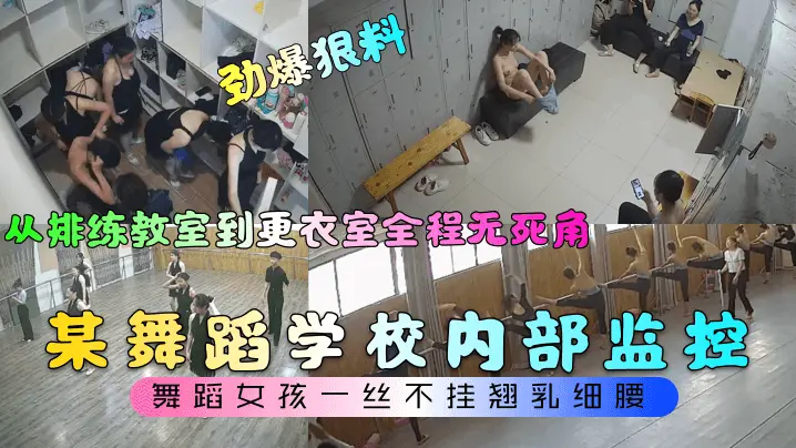 劲爆狠料某舞蹈学校内部监控从排练教室到更衣室全程.无死角舞蹈女孩一丝不挂翘乳细腰