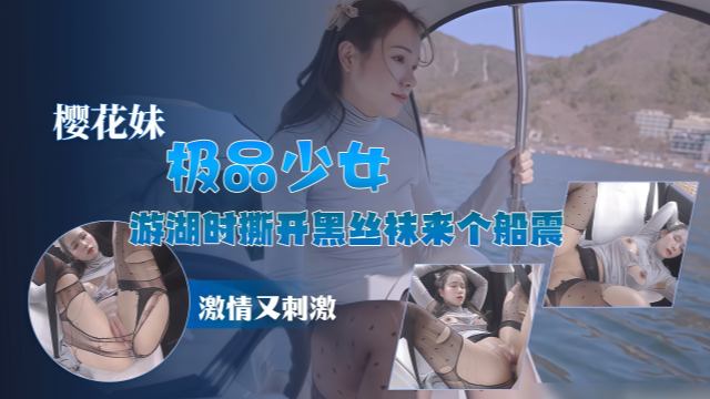 极品樱花妹极品少女 游湖时撕开黑丝袜来个船震激情又刺激