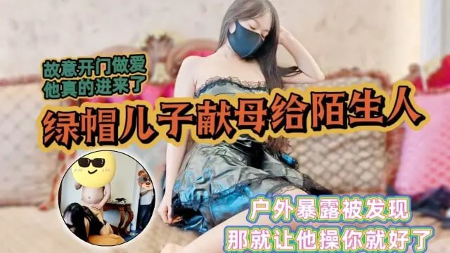 【家庭乱伦】骚妈暴露勾引邻居故意开门做爱给他看他居然进来了绿帽儿子上头献母给邻居爆操