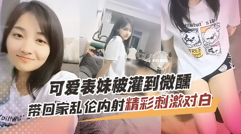 兄妹乱伦 可爱表妹被灌微醺带回家后内射